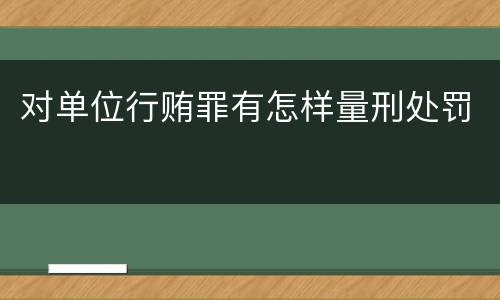对单位行贿罪有怎样量刑处罚