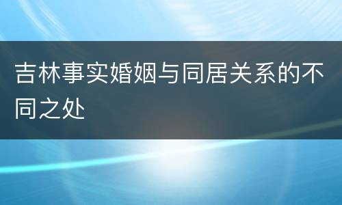 吉林事实婚姻与同居关系的不同之处
