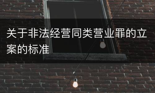 关于非法经营同类营业罪的立案的标准