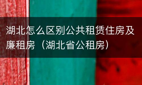 湖北怎么区别公共租赁住房及廉租房（湖北省公租房）