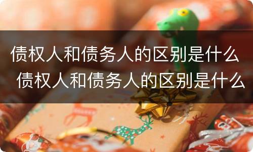 债权人和债务人的区别是什么 债权人和债务人的区别是什么意思