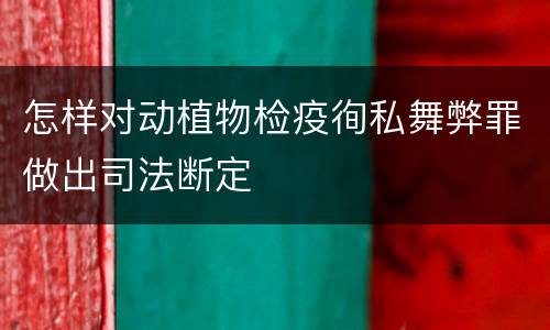 怎样对动植物检疫徇私舞弊罪做出司法断定