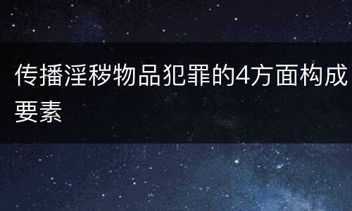 传播淫秽物品犯罪的4方面构成要素