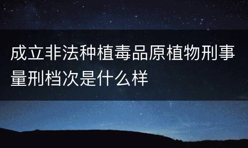成立非法种植毒品原植物刑事量刑档次是什么样