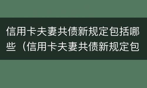 信用卡夫妻共债新规定包括哪些（信用卡夫妻共债新规定包括哪些条件）