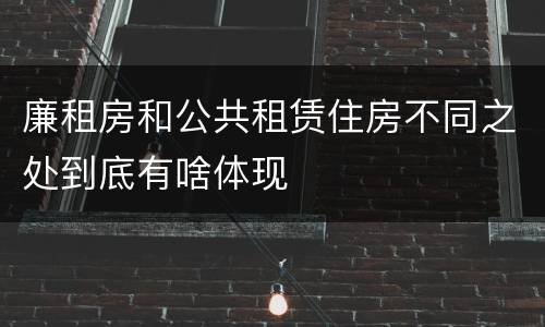 廉租房和公共租赁住房不同之处到底有啥体现