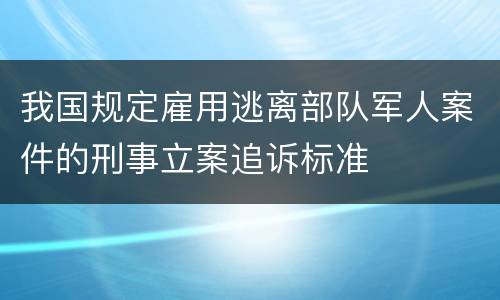 我国规定雇用逃离部队军人案件的刑事立案追诉标准