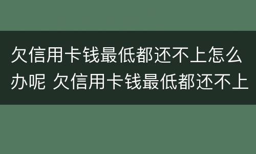 欠信用卡钱最低都还不上怎么办呢 欠信用卡钱最低都还不上怎么办呢怎么解决