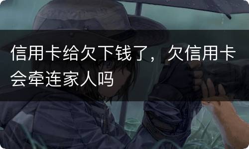 信用卡给欠下钱了，欠信用卡会牵连家人吗