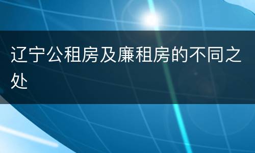 辽宁公租房及廉租房的不同之处