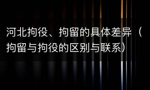 河北拘役、拘留的具体差异（拘留与拘役的区别与联系）