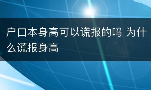 户口本身高可以谎报的吗 为什么谎报身高