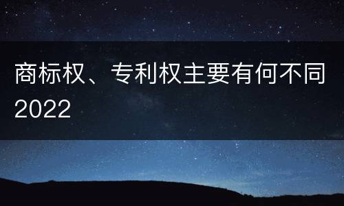 商标权、专利权主要有何不同2022