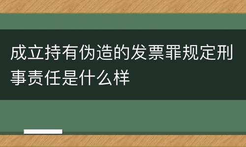 成立持有伪造的发票罪规定刑事责任是什么样