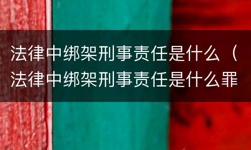 法律中绑架刑事责任是什么（法律中绑架刑事责任是什么罪）