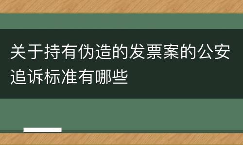 关于持有伪造的发票案的公安追诉标准有哪些