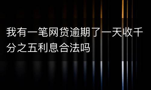 我有一笔网贷逾期了一天收千分之五利息合法吗