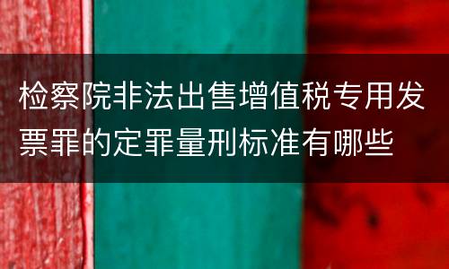 检察院非法出售增值税专用发票罪的定罪量刑标准有哪些