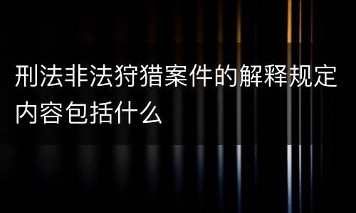 刑法非法狩猎案件的解释规定内容包括什么