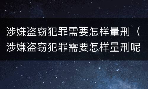 涉嫌盗窃犯罪需要怎样量刑（涉嫌盗窃犯罪需要怎样量刑呢）