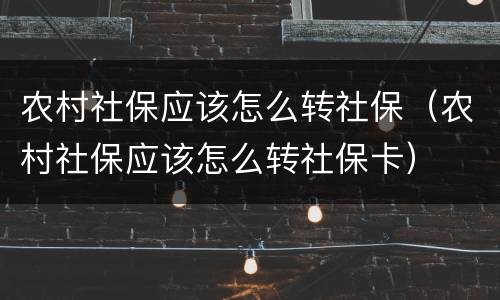农村社保应该怎么转社保（农村社保应该怎么转社保卡）