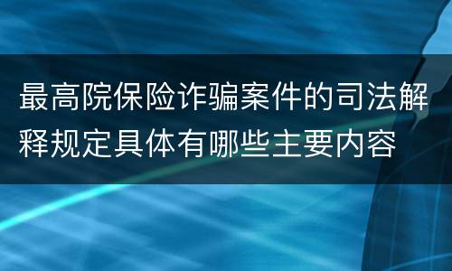 最高院保险诈骗案件的司法解释规定具体有哪些主要内容