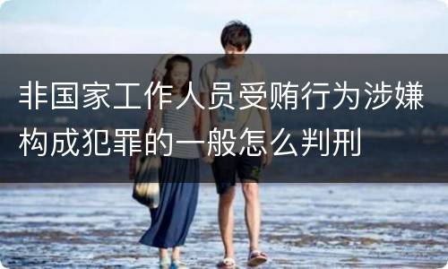 非国家工作人员受贿行为涉嫌构成犯罪的一般怎么判刑