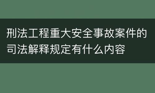 刑法工程重大安全事故案件的司法解释规定有什么内容