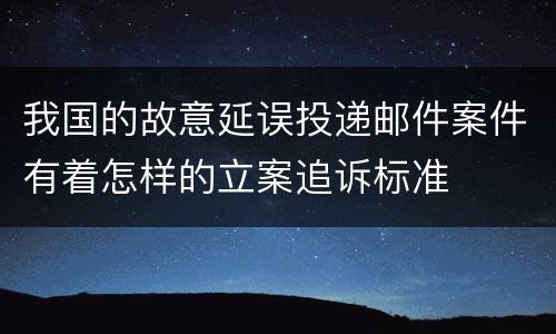 我国的故意延误投递邮件案件有着怎样的立案追诉标准