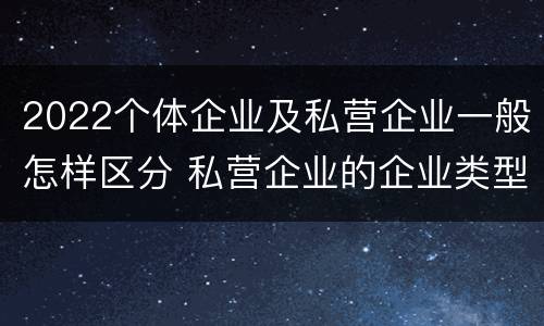 2022个体企业及私营企业一般怎样区分 私营企业的企业类型