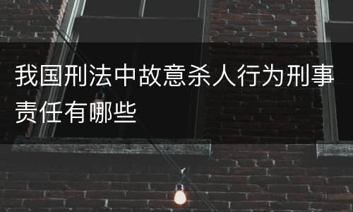 我国刑法中故意杀人行为刑事责任有哪些
