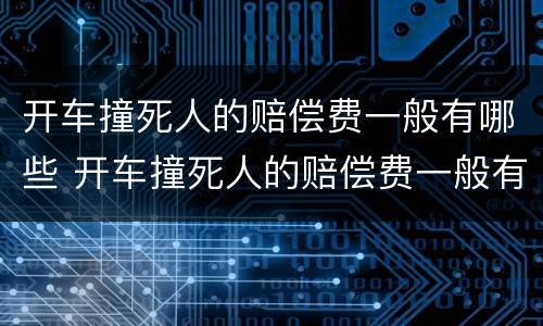 开车撞死人的赔偿费一般有哪些 开车撞死人的赔偿费一般有哪些标准