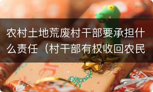 农村土地荒废村干部要承担什么责任（村干部有权收回农民开荒地吗）