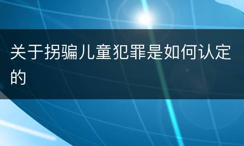 关于拐骗儿童犯罪是如何认定的