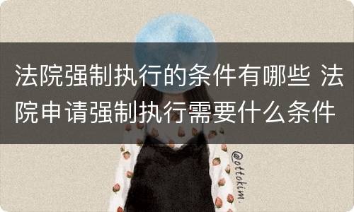 法院强制执行的条件有哪些 法院申请强制执行需要什么条件