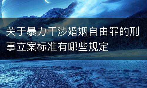 关于暴力干涉婚姻自由罪的刑事立案标准有哪些规定