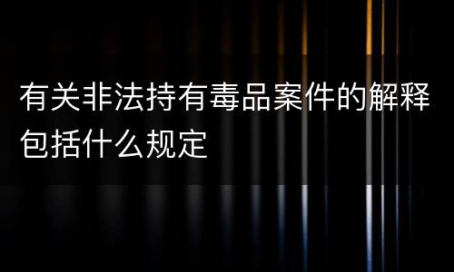 有关非法持有毒品案件的解释包括什么规定