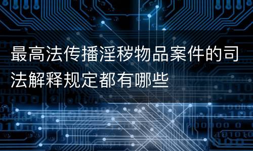 最高法传播淫秽物品案件的司法解释规定都有哪些