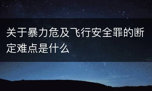 关于暴力危及飞行安全罪的断定难点是什么