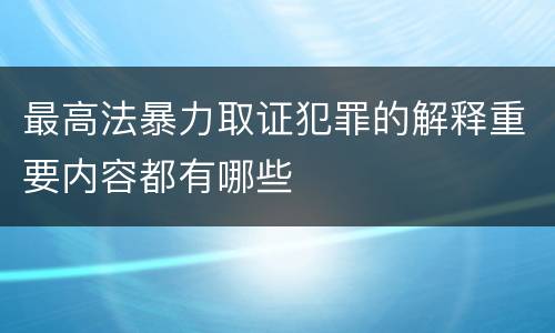 最高法暴力取证犯罪的解释重要内容都有哪些