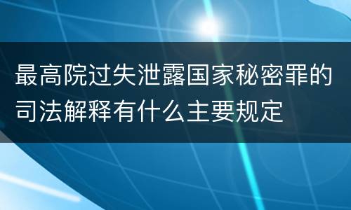 最高院过失泄露国家秘密罪的司法解释有什么主要规定