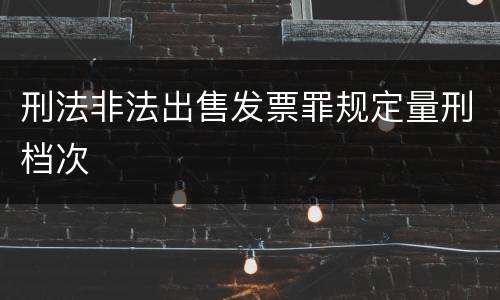 刑法非法出售发票罪规定量刑档次