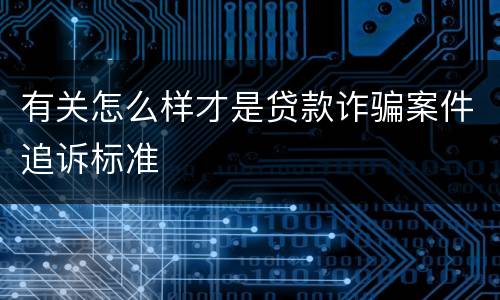 有关怎么样才是贷款诈骗案件追诉标准