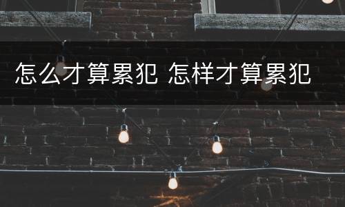 怎么才算累犯 怎样才算累犯