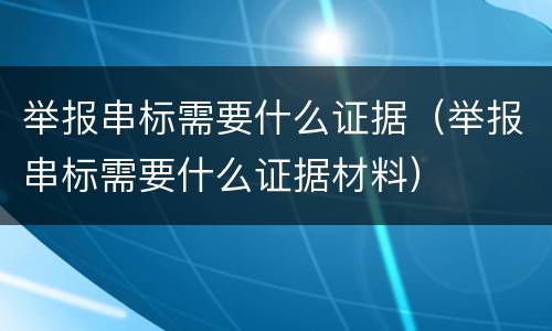 举报串标需要什么证据（举报串标需要什么证据材料）