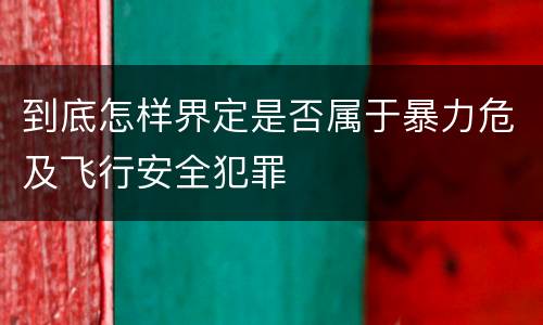 到底怎样界定是否属于暴力危及飞行安全犯罪