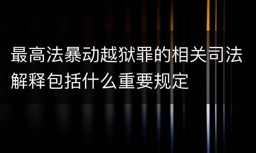 最高法暴动越狱罪的相关司法解释包括什么重要规定