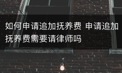 如何申请追加抚养费 申请追加抚养费需要请律师吗