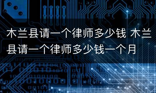木兰县请一个律师多少钱 木兰县请一个律师多少钱一个月