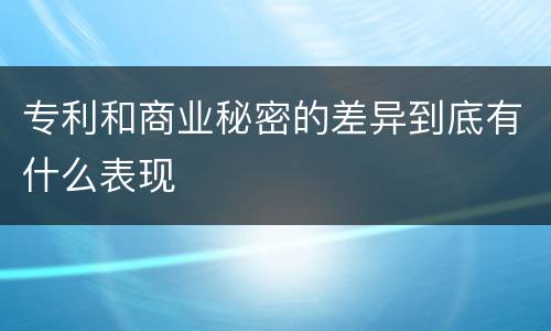 专利和商业秘密的差异到底有什么表现